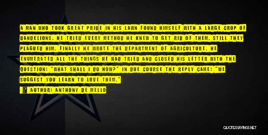 Anthony De Mello Quotes: A Man Who Took Great Pride In His Lawn Found Himself With A Large Crop Of Dandelions. He Tried Every