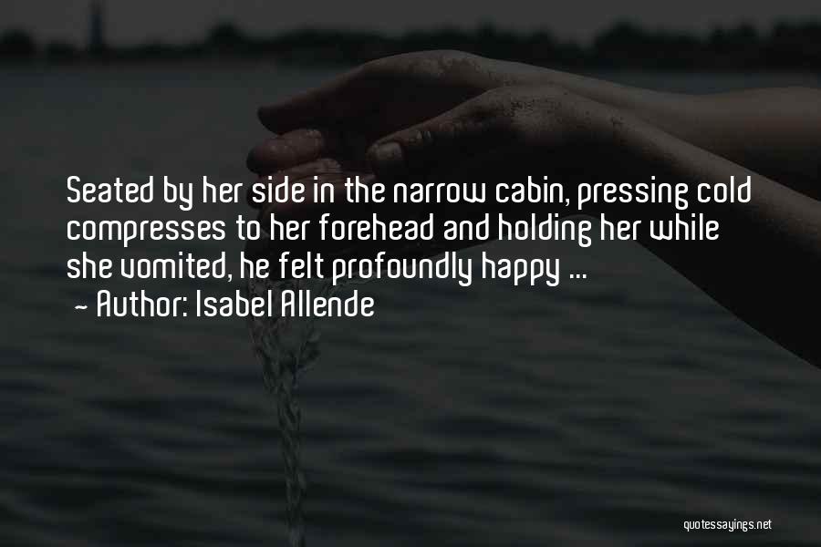 Isabel Allende Quotes: Seated By Her Side In The Narrow Cabin, Pressing Cold Compresses To Her Forehead And Holding Her While She Vomited,