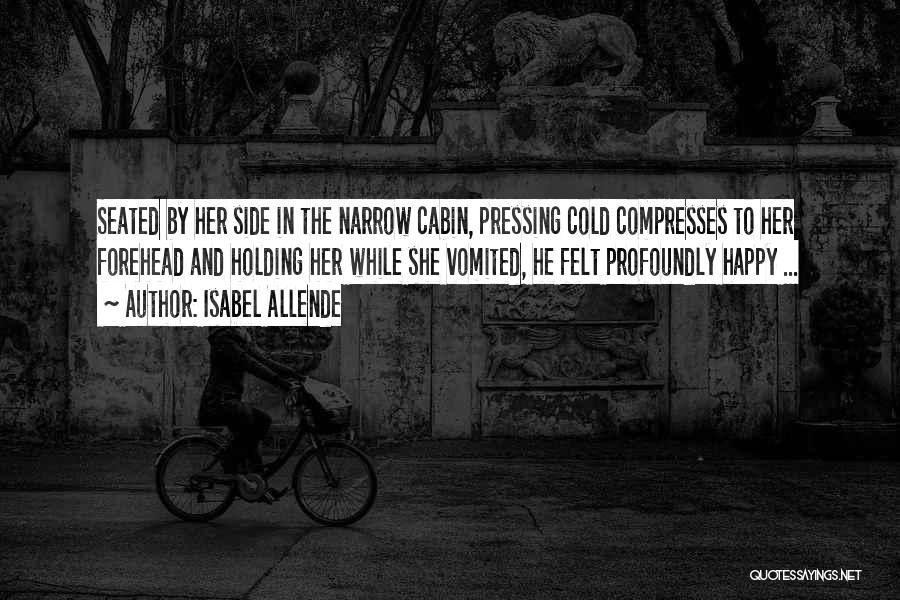 Isabel Allende Quotes: Seated By Her Side In The Narrow Cabin, Pressing Cold Compresses To Her Forehead And Holding Her While She Vomited,