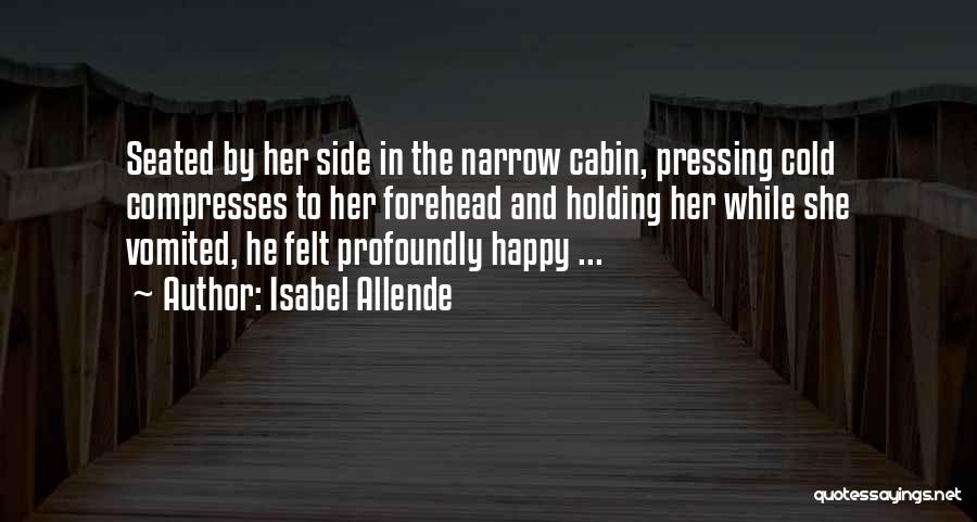 Isabel Allende Quotes: Seated By Her Side In The Narrow Cabin, Pressing Cold Compresses To Her Forehead And Holding Her While She Vomited,