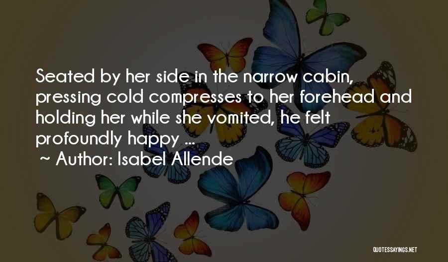Isabel Allende Quotes: Seated By Her Side In The Narrow Cabin, Pressing Cold Compresses To Her Forehead And Holding Her While She Vomited,