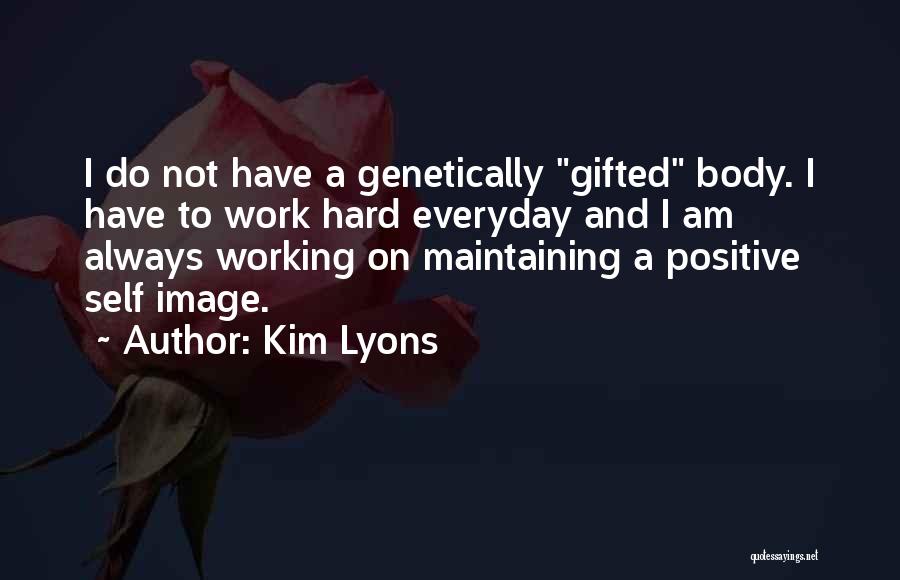 Kim Lyons Quotes: I Do Not Have A Genetically Gifted Body. I Have To Work Hard Everyday And I Am Always Working On