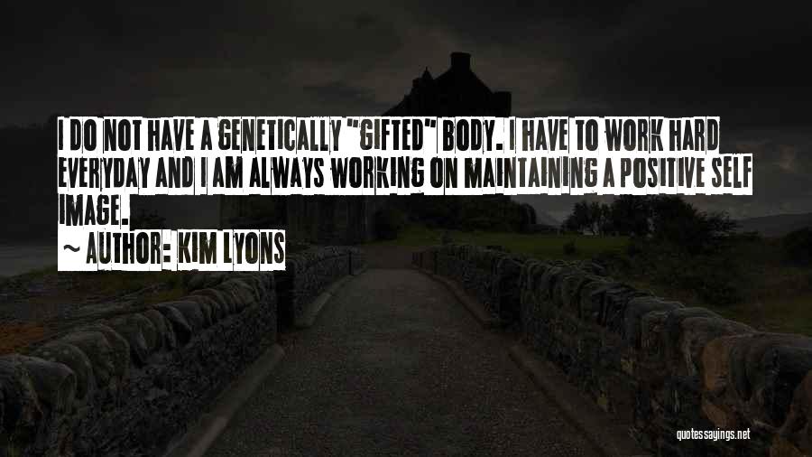 Kim Lyons Quotes: I Do Not Have A Genetically Gifted Body. I Have To Work Hard Everyday And I Am Always Working On