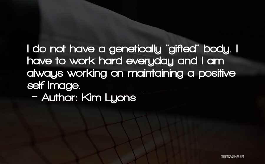 Kim Lyons Quotes: I Do Not Have A Genetically Gifted Body. I Have To Work Hard Everyday And I Am Always Working On