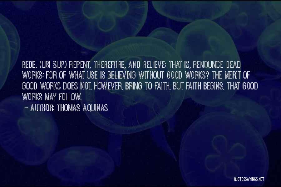 Thomas Aquinas Quotes: Bede. (ubi Sup.) Repent, Therefore, And Believe; That Is, Renounce Dead Works; For Of What Use Is Believing Without Good