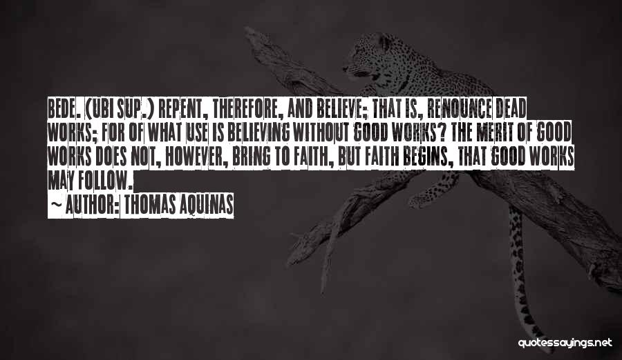 Thomas Aquinas Quotes: Bede. (ubi Sup.) Repent, Therefore, And Believe; That Is, Renounce Dead Works; For Of What Use Is Believing Without Good