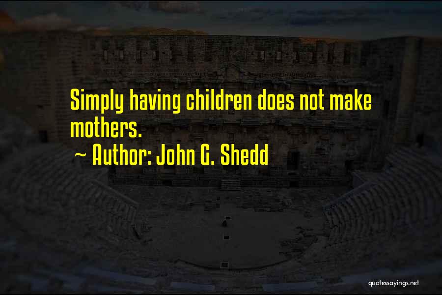 John G. Shedd Quotes: Simply Having Children Does Not Make Mothers.