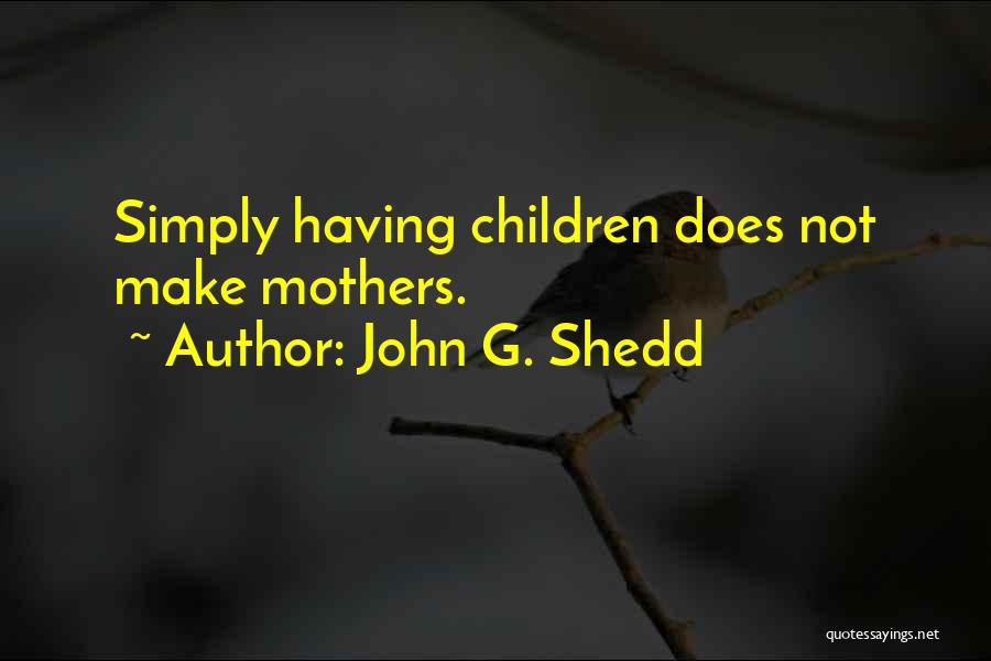 John G. Shedd Quotes: Simply Having Children Does Not Make Mothers.