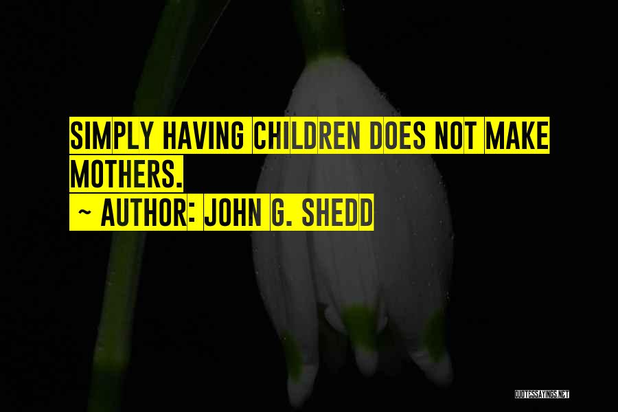 John G. Shedd Quotes: Simply Having Children Does Not Make Mothers.