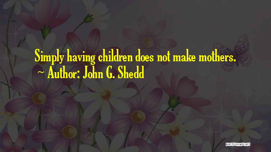 John G. Shedd Quotes: Simply Having Children Does Not Make Mothers.