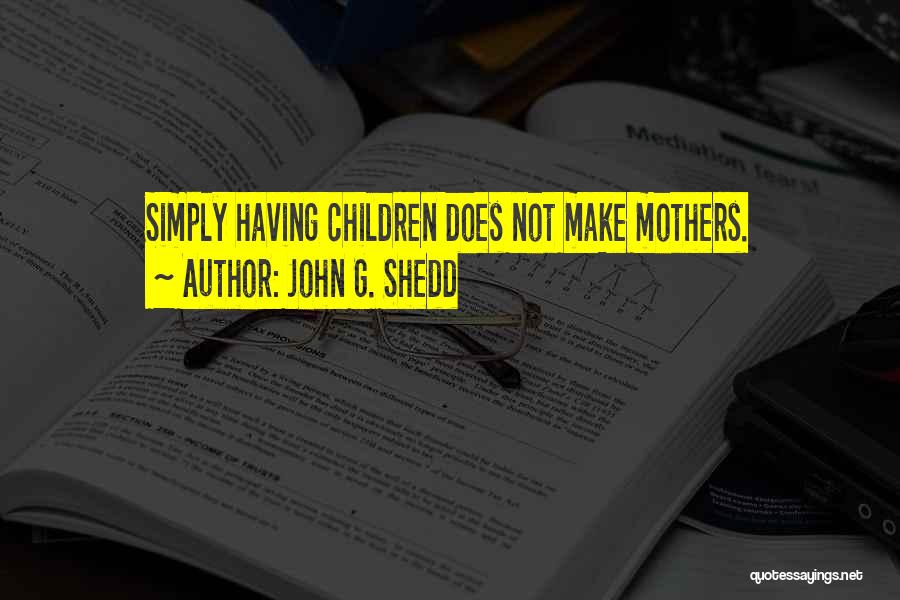 John G. Shedd Quotes: Simply Having Children Does Not Make Mothers.