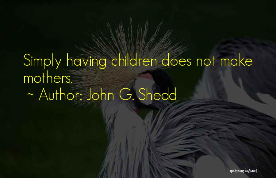 John G. Shedd Quotes: Simply Having Children Does Not Make Mothers.