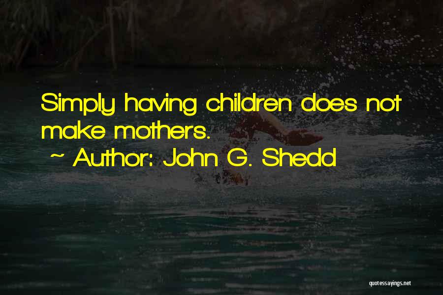 John G. Shedd Quotes: Simply Having Children Does Not Make Mothers.