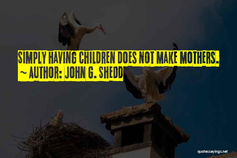 John G. Shedd Quotes: Simply Having Children Does Not Make Mothers.