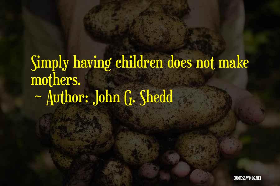 John G. Shedd Quotes: Simply Having Children Does Not Make Mothers.