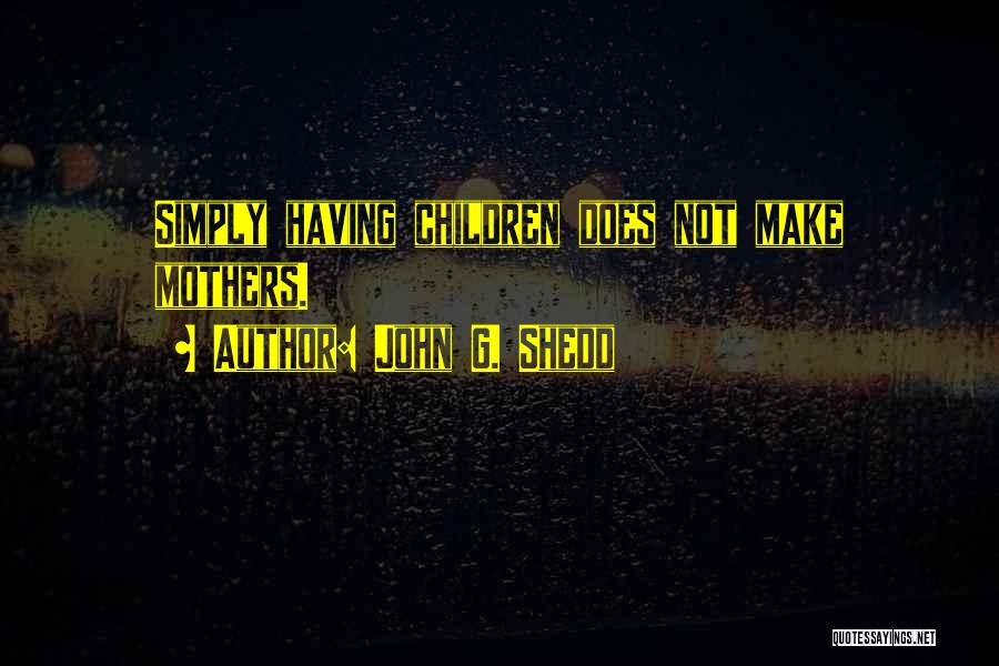 John G. Shedd Quotes: Simply Having Children Does Not Make Mothers.