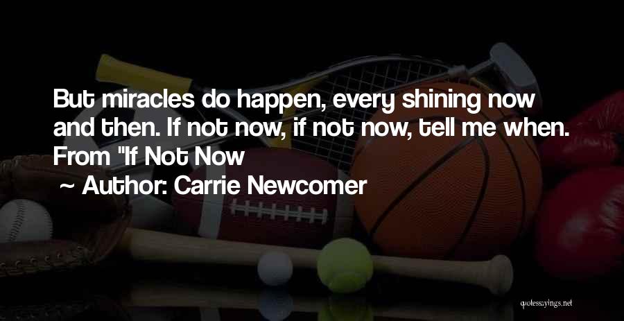 Carrie Newcomer Quotes: But Miracles Do Happen, Every Shining Now And Then. If Not Now, If Not Now, Tell Me When. From If