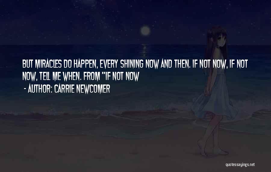 Carrie Newcomer Quotes: But Miracles Do Happen, Every Shining Now And Then. If Not Now, If Not Now, Tell Me When. From If