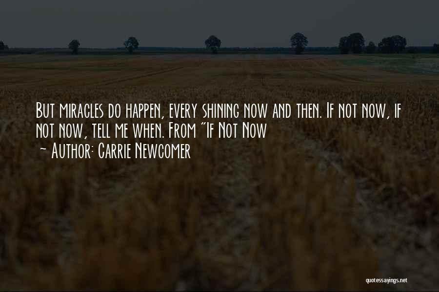 Carrie Newcomer Quotes: But Miracles Do Happen, Every Shining Now And Then. If Not Now, If Not Now, Tell Me When. From If