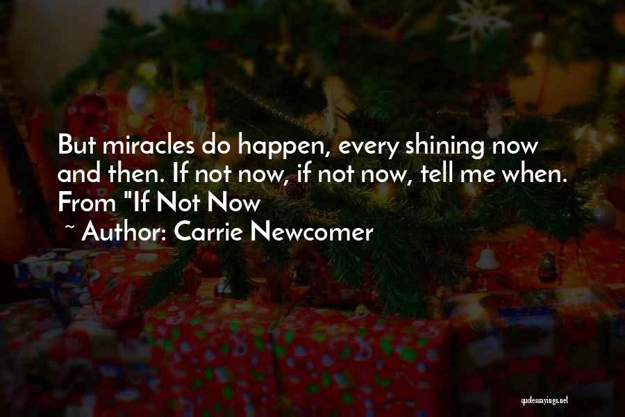 Carrie Newcomer Quotes: But Miracles Do Happen, Every Shining Now And Then. If Not Now, If Not Now, Tell Me When. From If