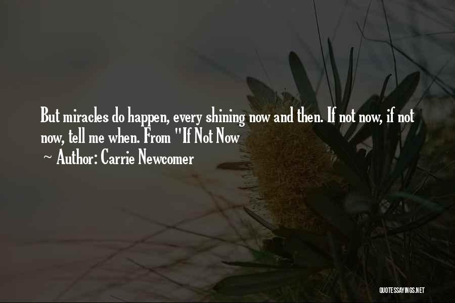 Carrie Newcomer Quotes: But Miracles Do Happen, Every Shining Now And Then. If Not Now, If Not Now, Tell Me When. From If