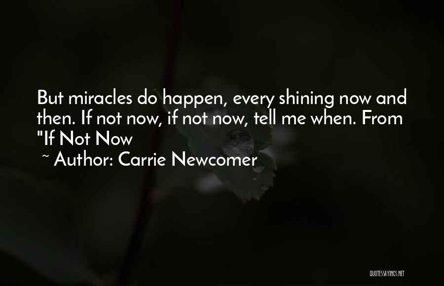 Carrie Newcomer Quotes: But Miracles Do Happen, Every Shining Now And Then. If Not Now, If Not Now, Tell Me When. From If