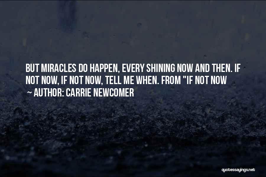 Carrie Newcomer Quotes: But Miracles Do Happen, Every Shining Now And Then. If Not Now, If Not Now, Tell Me When. From If