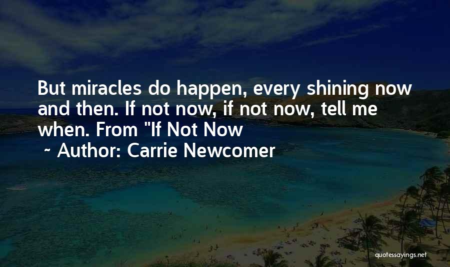 Carrie Newcomer Quotes: But Miracles Do Happen, Every Shining Now And Then. If Not Now, If Not Now, Tell Me When. From If