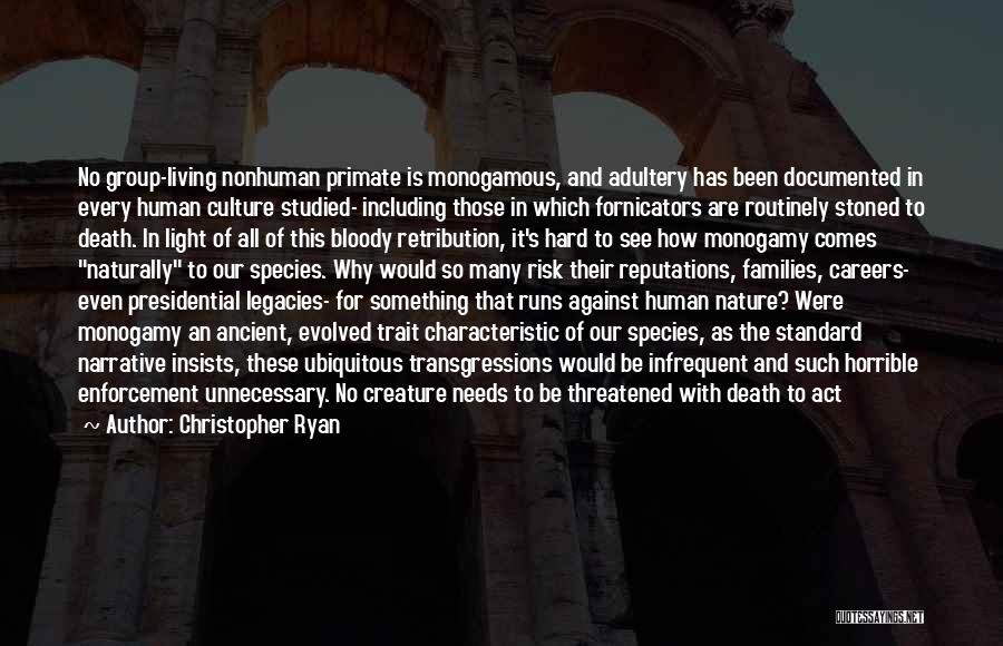 Christopher Ryan Quotes: No Group-living Nonhuman Primate Is Monogamous, And Adultery Has Been Documented In Every Human Culture Studied- Including Those In Which
