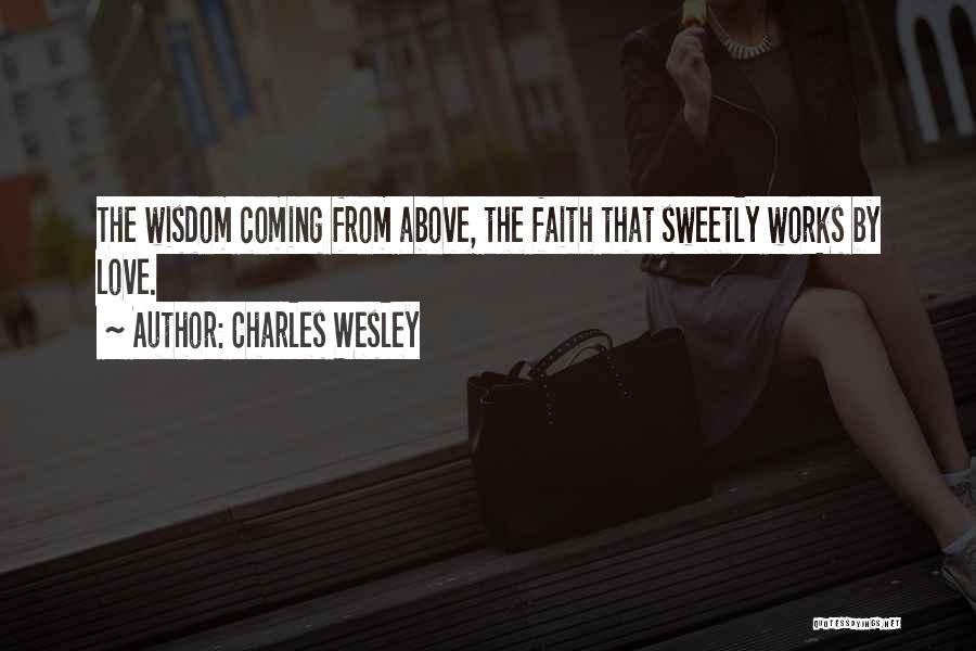 Charles Wesley Quotes: The Wisdom Coming From Above, The Faith That Sweetly Works By Love.