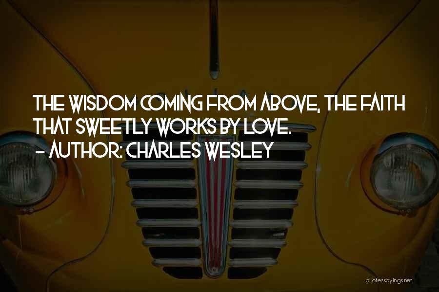 Charles Wesley Quotes: The Wisdom Coming From Above, The Faith That Sweetly Works By Love.