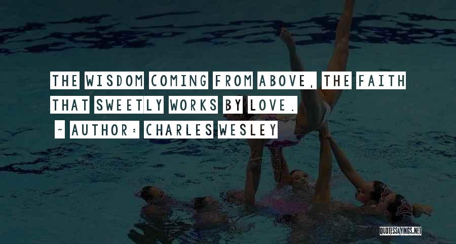 Charles Wesley Quotes: The Wisdom Coming From Above, The Faith That Sweetly Works By Love.