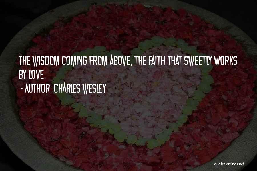 Charles Wesley Quotes: The Wisdom Coming From Above, The Faith That Sweetly Works By Love.
