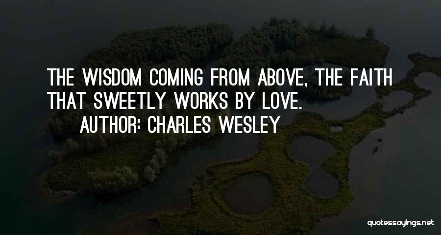Charles Wesley Quotes: The Wisdom Coming From Above, The Faith That Sweetly Works By Love.