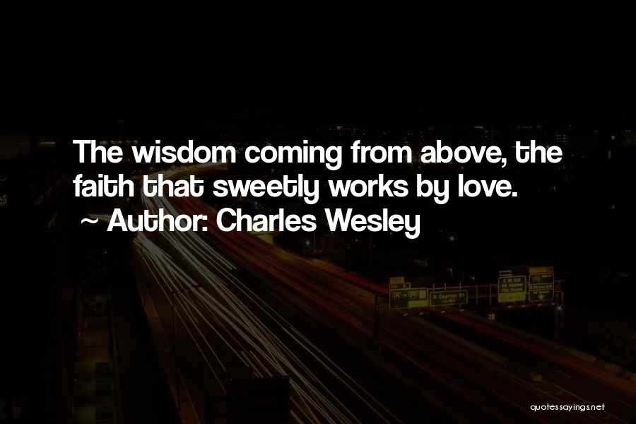 Charles Wesley Quotes: The Wisdom Coming From Above, The Faith That Sweetly Works By Love.