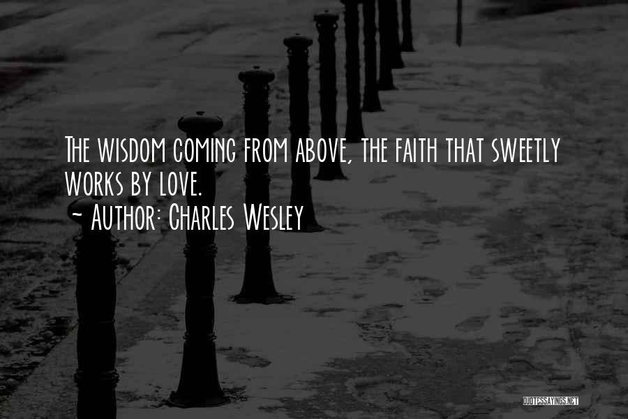 Charles Wesley Quotes: The Wisdom Coming From Above, The Faith That Sweetly Works By Love.