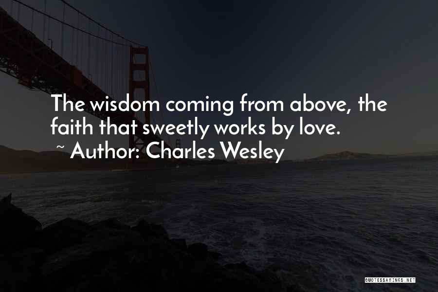 Charles Wesley Quotes: The Wisdom Coming From Above, The Faith That Sweetly Works By Love.