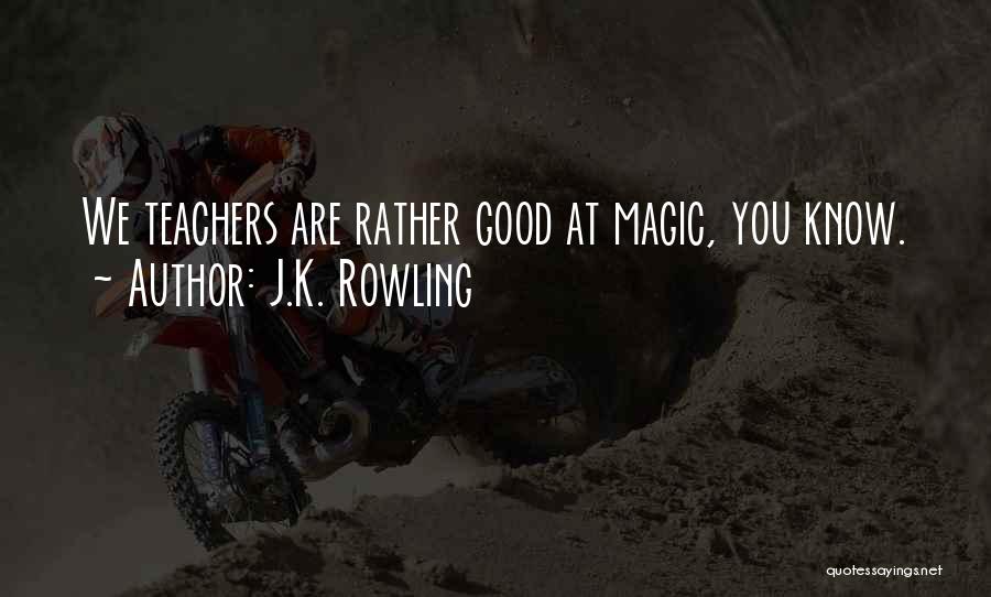 J.K. Rowling Quotes: We Teachers Are Rather Good At Magic, You Know.