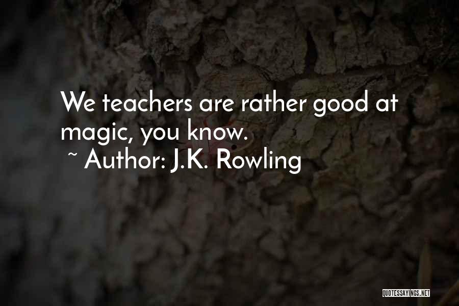 J.K. Rowling Quotes: We Teachers Are Rather Good At Magic, You Know.