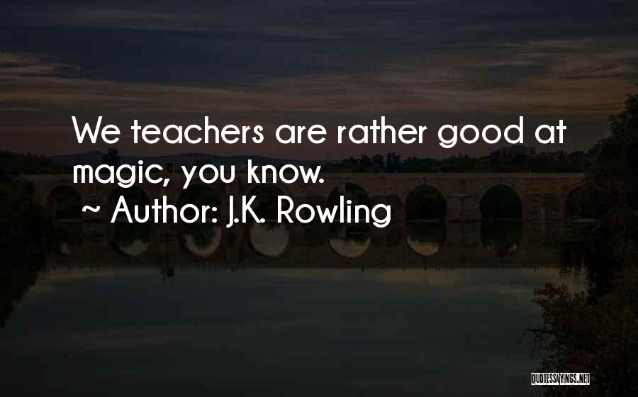 J.K. Rowling Quotes: We Teachers Are Rather Good At Magic, You Know.