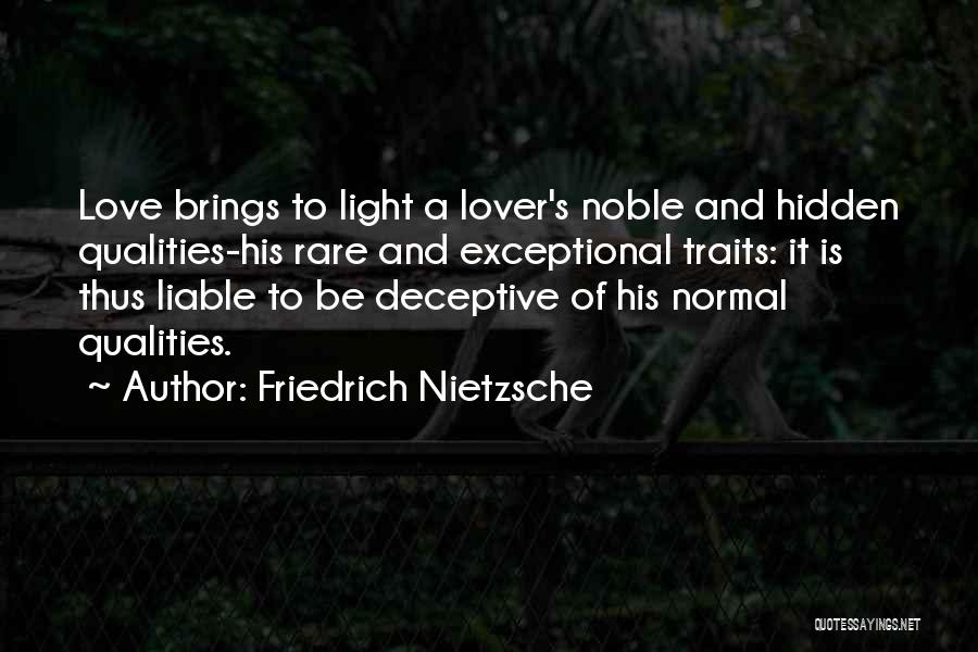 Friedrich Nietzsche Quotes: Love Brings To Light A Lover's Noble And Hidden Qualities-his Rare And Exceptional Traits: It Is Thus Liable To Be