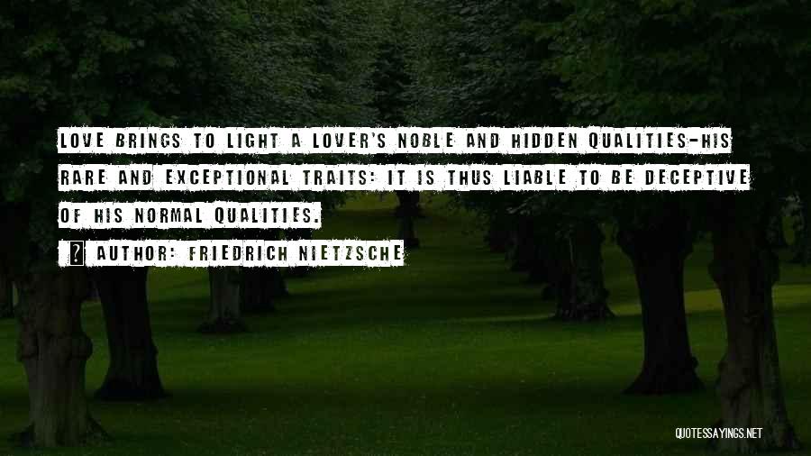 Friedrich Nietzsche Quotes: Love Brings To Light A Lover's Noble And Hidden Qualities-his Rare And Exceptional Traits: It Is Thus Liable To Be