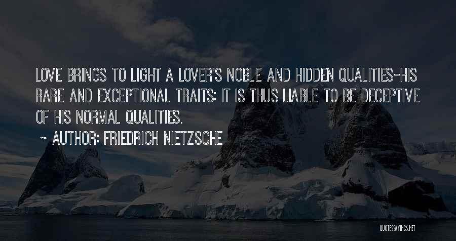 Friedrich Nietzsche Quotes: Love Brings To Light A Lover's Noble And Hidden Qualities-his Rare And Exceptional Traits: It Is Thus Liable To Be