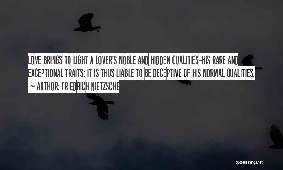 Friedrich Nietzsche Quotes: Love Brings To Light A Lover's Noble And Hidden Qualities-his Rare And Exceptional Traits: It Is Thus Liable To Be