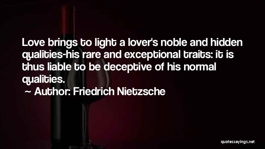 Friedrich Nietzsche Quotes: Love Brings To Light A Lover's Noble And Hidden Qualities-his Rare And Exceptional Traits: It Is Thus Liable To Be