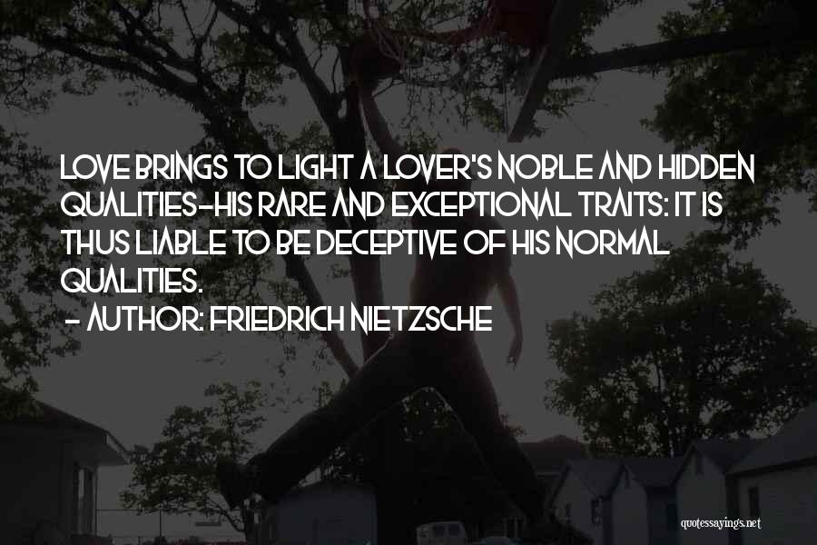 Friedrich Nietzsche Quotes: Love Brings To Light A Lover's Noble And Hidden Qualities-his Rare And Exceptional Traits: It Is Thus Liable To Be