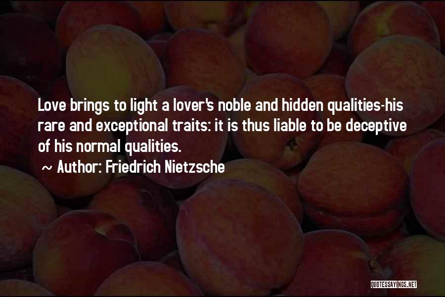 Friedrich Nietzsche Quotes: Love Brings To Light A Lover's Noble And Hidden Qualities-his Rare And Exceptional Traits: It Is Thus Liable To Be