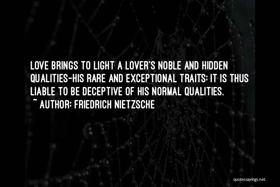 Friedrich Nietzsche Quotes: Love Brings To Light A Lover's Noble And Hidden Qualities-his Rare And Exceptional Traits: It Is Thus Liable To Be