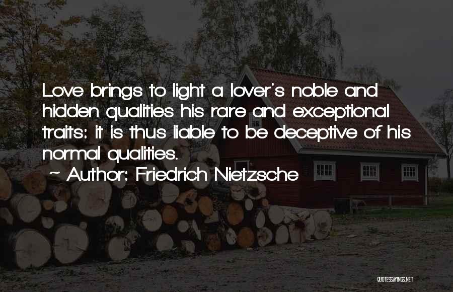 Friedrich Nietzsche Quotes: Love Brings To Light A Lover's Noble And Hidden Qualities-his Rare And Exceptional Traits: It Is Thus Liable To Be