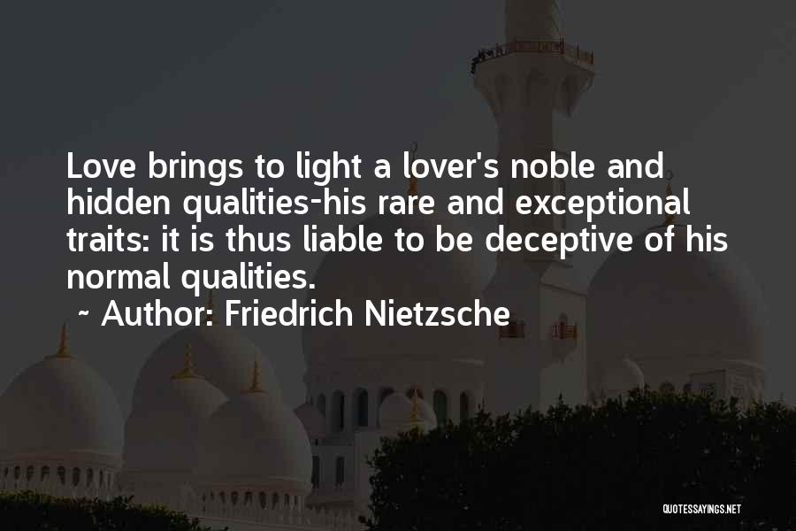 Friedrich Nietzsche Quotes: Love Brings To Light A Lover's Noble And Hidden Qualities-his Rare And Exceptional Traits: It Is Thus Liable To Be